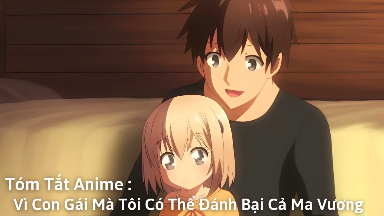 Tóm Tắt Anime : Vì Con Gái Mà Tôi Có Thể Đánh Bại Được Cả Ma Vương | Review Anime