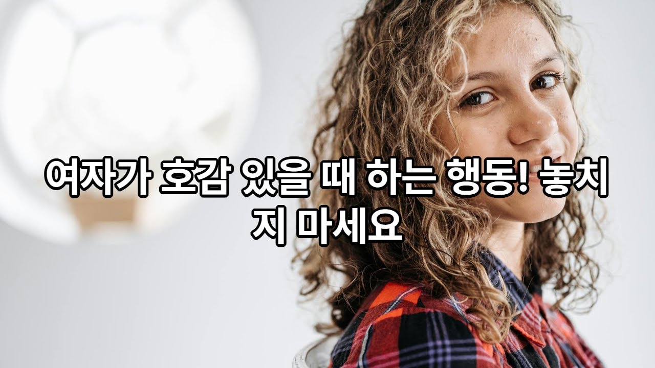 여자가 남자를 좋아할 때 하는 행동, 표정, 말투  실제 사례별 설명