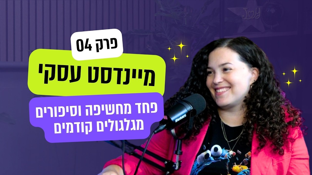 פרק 4 - מיינדסט, פחד מחשיפה וסיפורים מגלגולים קודמים