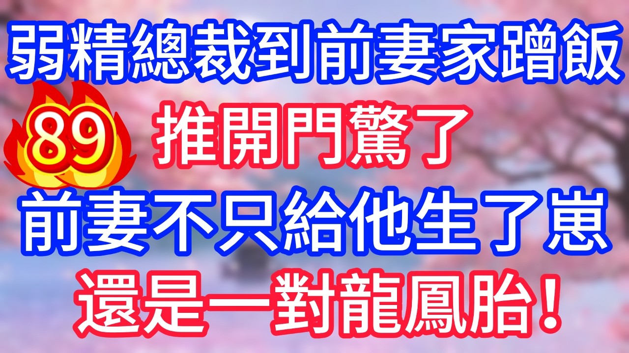 【89】弱精總裁到前妻家蹭飯，推開門驚了，前妻不只給他生了崽，還是一對龍鳳胎！