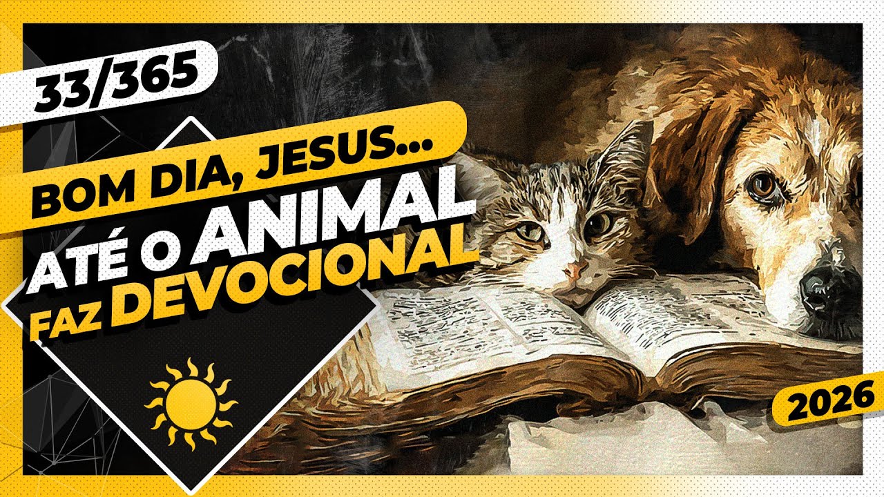 AT&Eacute; O ANIMAL FAZ DEVOCIONAL - Bom dia, Jesus! 33/365 (2026)