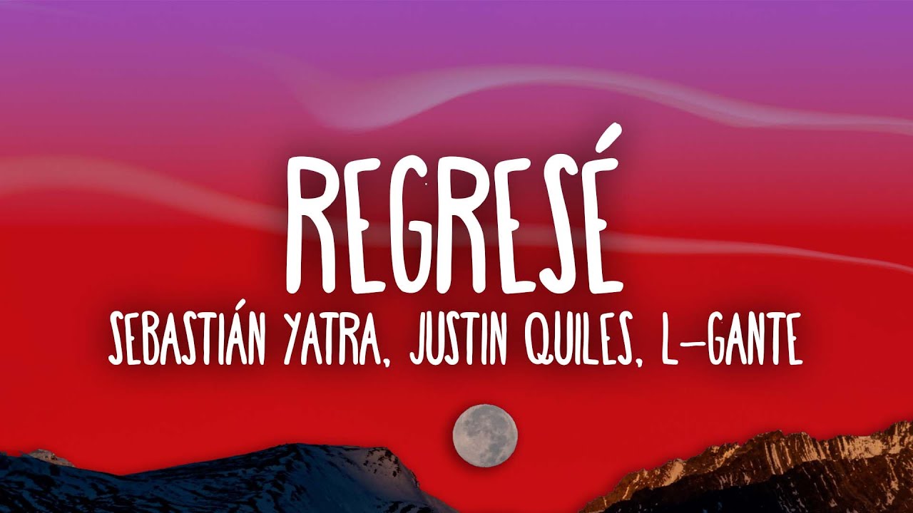 Sebasti&aacute;n Yatra, Justin Quiles, L-Gante - Regres&eacute;