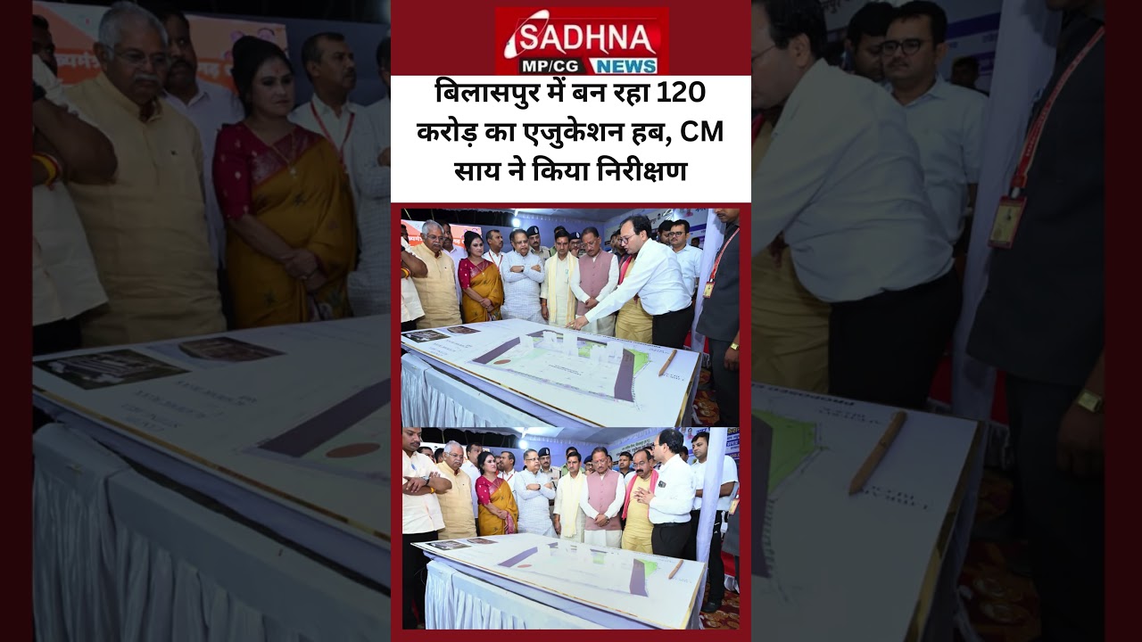 बिलासपुर में बन रहा 120 करोड़ का एजुकेशन हब, CM साय ने किया निरीक्षण