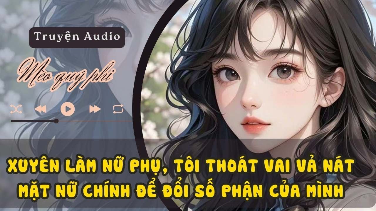 XUYÊN LÀM NỮ PHỤ, TÔI THOÁT VAI VẢ NÁT MẶT NỮ CHÍNH ĐỂ ĐỔI SỐ PHẬN CỦA MÌNH#mchongphuc #meoquyphi