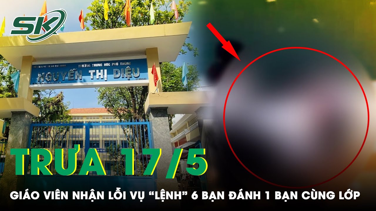 Trưa 17/5: Giáo Viên Chủ Nhiệm Nhận Lỗi Khi “Lệnh” 6 Bạn Đánh 1 Bạn Cùng Lớp Vì Đi Học Muộn | SKĐS