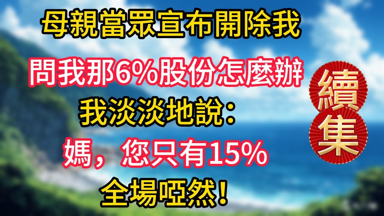 续集来了！母亲在公司通知我被开除，问我那6%的股份怎么处理，我说：“您弄错了，是您只有15%。”整个公司都安静了！#幸福生活#為人處世#生活經驗#情感故事#婆媳故事#子女孝順#孝順#子女不孝