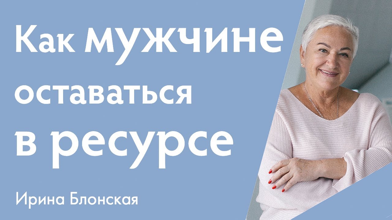 Что важно знать мужчине, чтобы оставаться в ресурсном состоянии? | Ирина Блонская