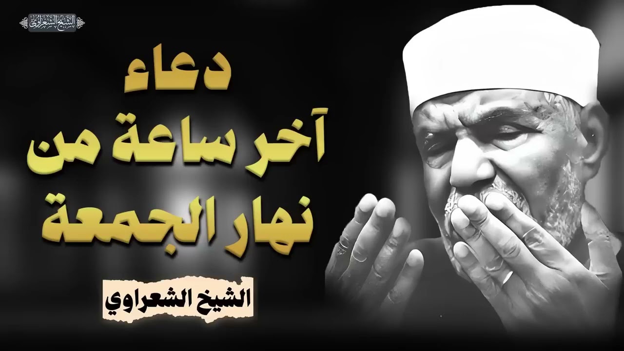 اجمل دعاء يوم الجمعة دعاء ساعة الاستجابه لرفع البلاء وقضاء الحوائج   الشيخ الشعراوي