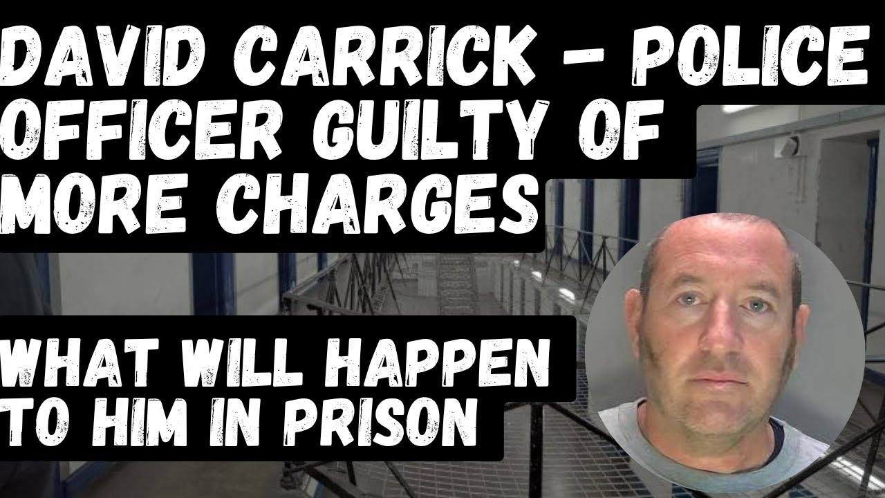 EX POLICE OFFICER DAVID CARRICK GUILTY OF MORE CHARGES. WHAT WILL HAPEN TO HIM IN PRISON