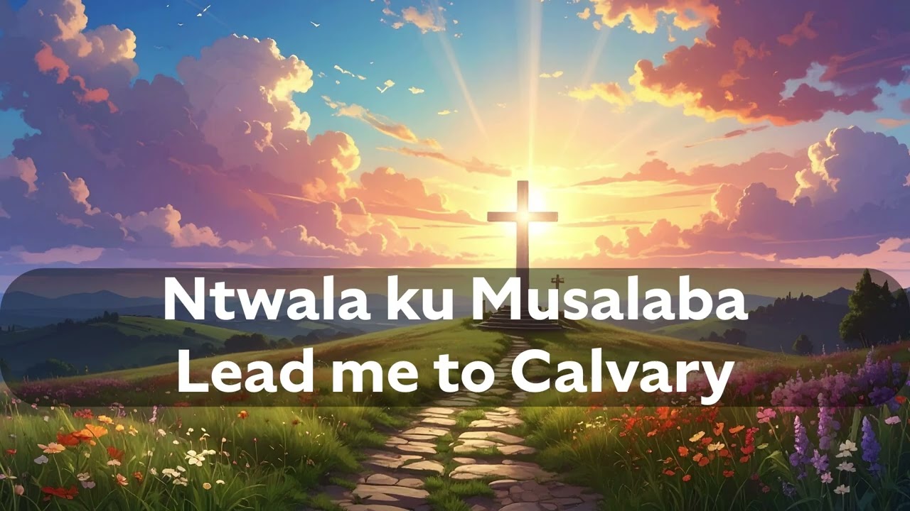 Ntwala ku Musaalaba - Lead me to Calvary