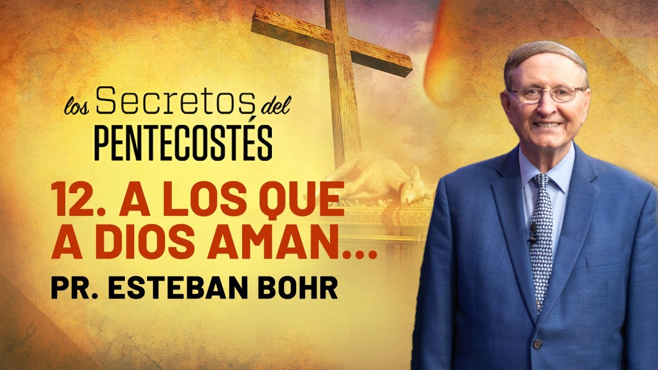 12. A LOS QUE A DIOS AMAN - Pr. Esteban Bohr || Los Secretos del Pentecostés