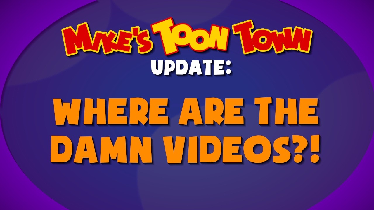 Mike's TOON TOWN Update: Where are the Damn Videos?!
