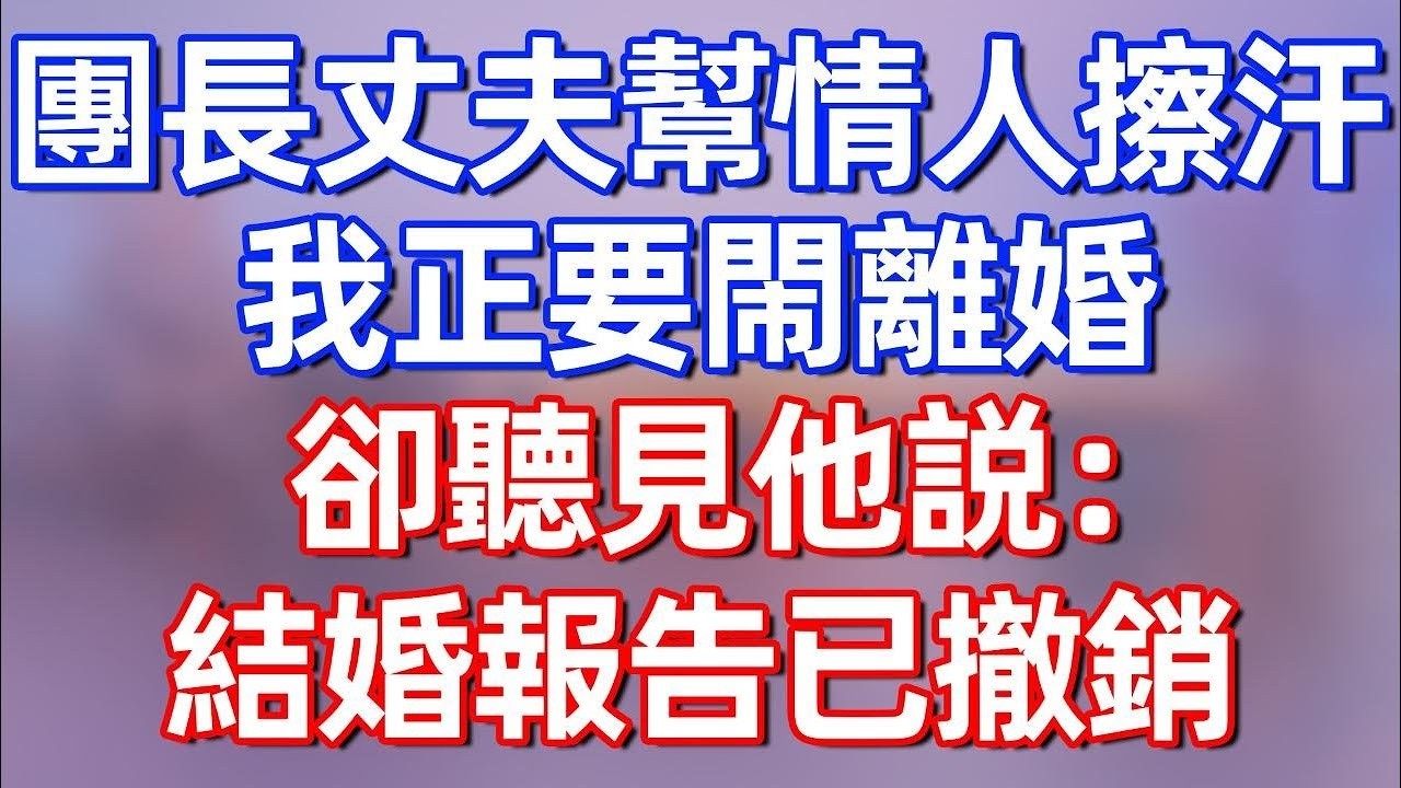 34【完結】團長丈夫幫情人擦汗，我正要閙離婚，卻聽見他説：結婚報告已撤銷#夜讀人生 #碧荷講故事 #深夜淺讀 #情感 #完结文 #情感故事 #一口气看完 #老年生活