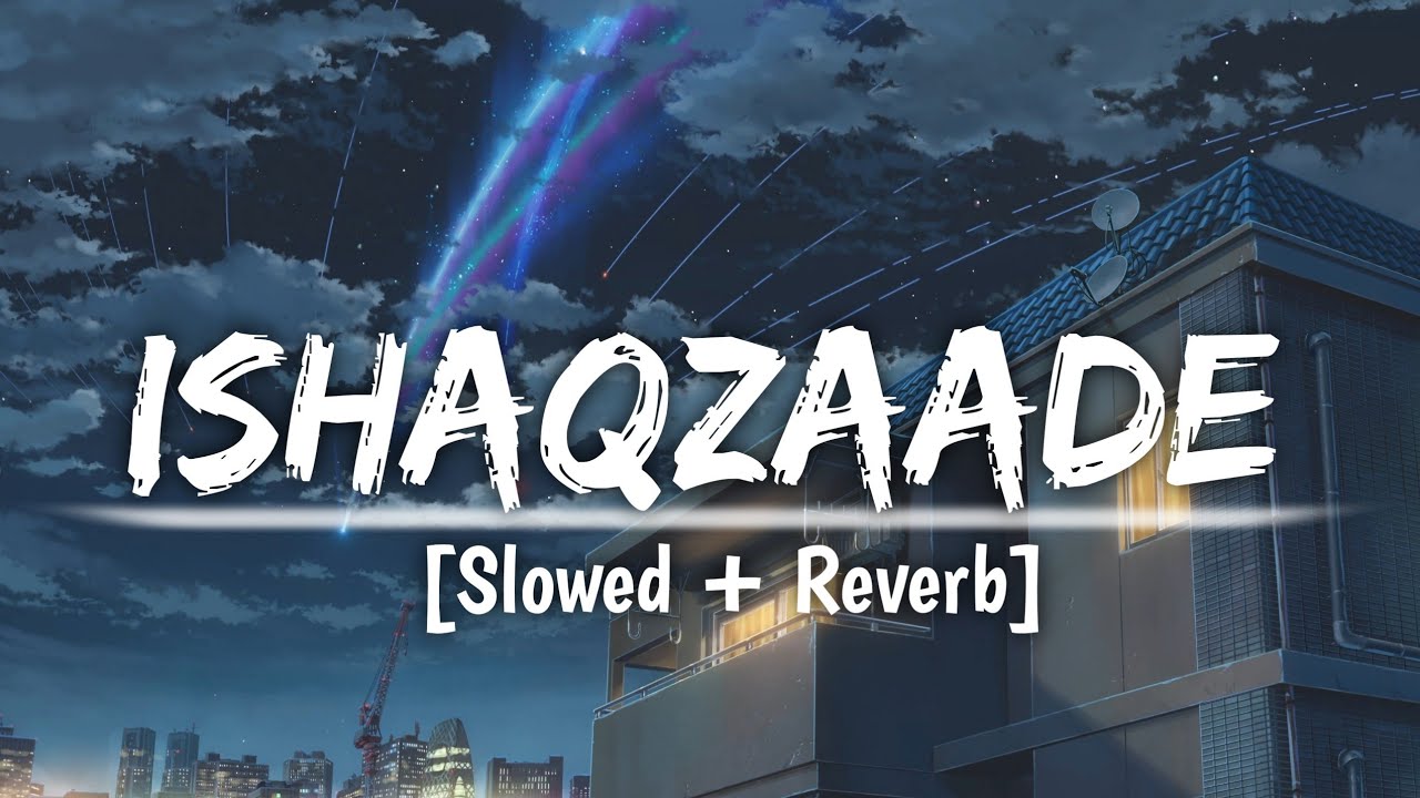 Ishaqzaade - [ Slowed + Reverb] | Arjun Kapoor | Parineeti Chopra | Javed Ali | Shreya G | Lofi mix