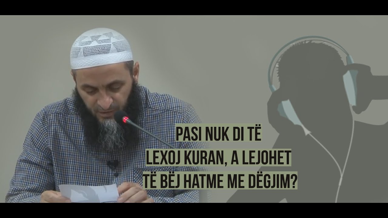 Pasi nuk di të lexoj Kuran, a lejohet të bëj hatme me dëgjim? - Hoxhë Sadullah Bajrami