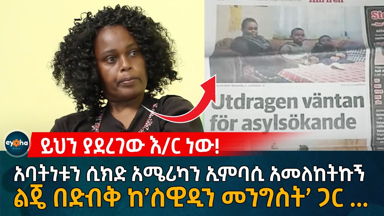አባትነቱን ሲክድ አሜሪካን ኢምባሲ አመለከትኩኝ! ልጄ በድብቅ ከ'ስዊዲን መንግስት' ጋር .... Ethiopia | Eyoha Media | Habesha