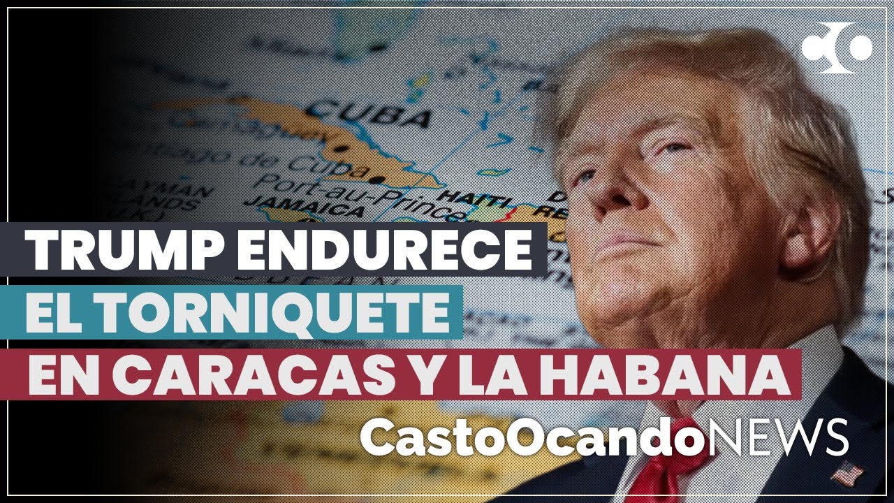 TRUMP endurece el TORNIQUETE en Caracas y La Habana