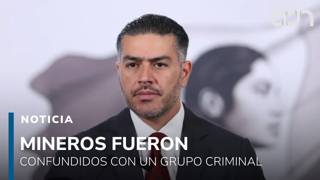 Harfuch informa que mineros desaparecidos fueron confundidos con integrantes de grupo antagónico
