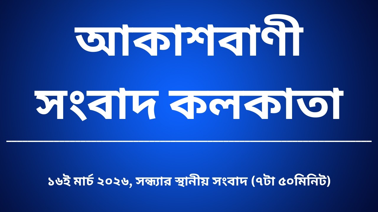 #স্থানীয়সংবাদ #সন্ধ্যা৭টা৫০মিনিট১৬_০৩_২০২৬ , আকাশবাণী সংবাদ কলকাতা, আজকের বাংলা খবর