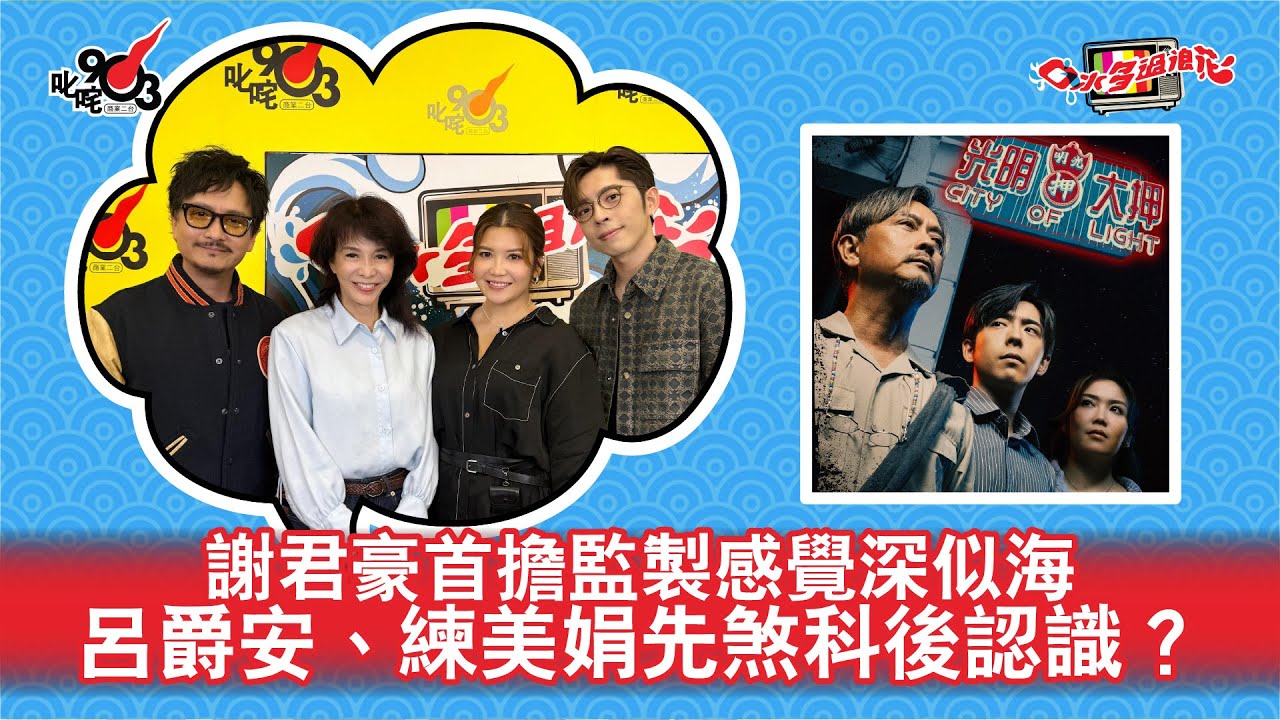 謝君豪首擔監製感覺深似海 呂爵安、練美娟先煞科後認識？｜《口水多過浪花》