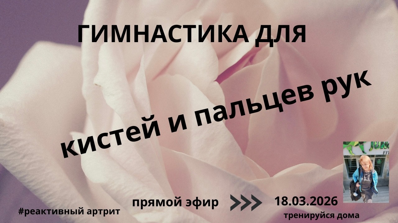 Тренируйся дома в прямом эфире!УПРАЖНЕНИЯ ДЛЯ АРТРИТНЫХ КИСТЕЙ И  ПАЛЬЦЕВ РУК