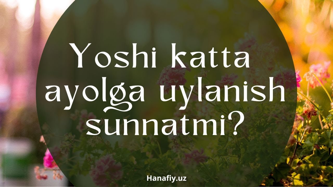 Yoshi katta ayolga uylanish sunnatmi?
