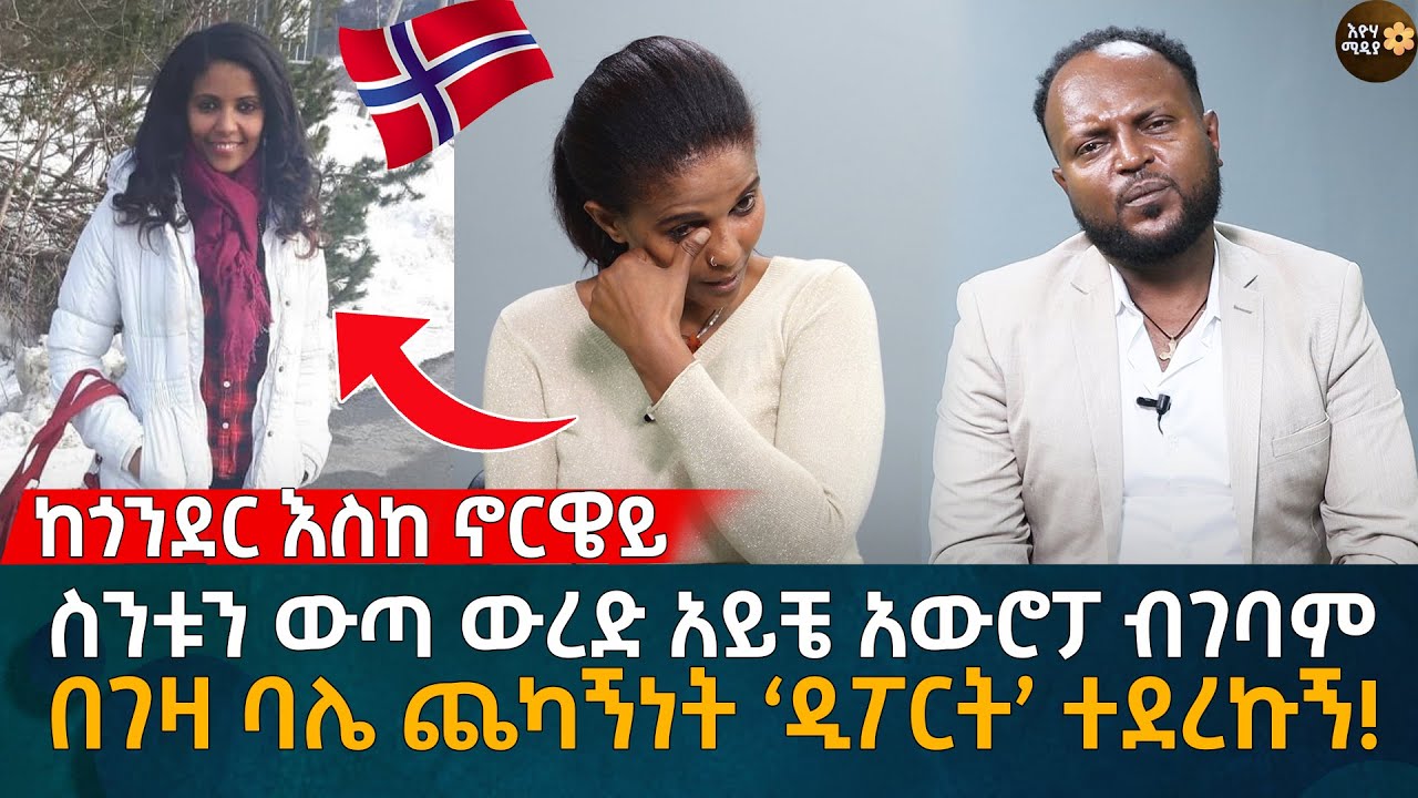 ከጎንደር እስከ ኖርዌይ! ስንቱን ውጣ ውረድ አይቼ አውሮፓ ብገባም በገዛ ባሌ ጨካኝነት ‘ዲፖርት’ ተደረኩኝ! Eyoha Media |Ethiopia | Habesha