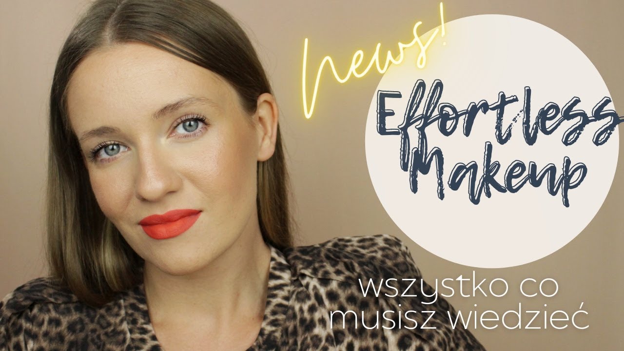 EFFORTLESS MAKEUP czyli jak w prosty spos&oacute;b zrobić efekt WOW! MODNY MAKIJAŻ Z KLASĄ