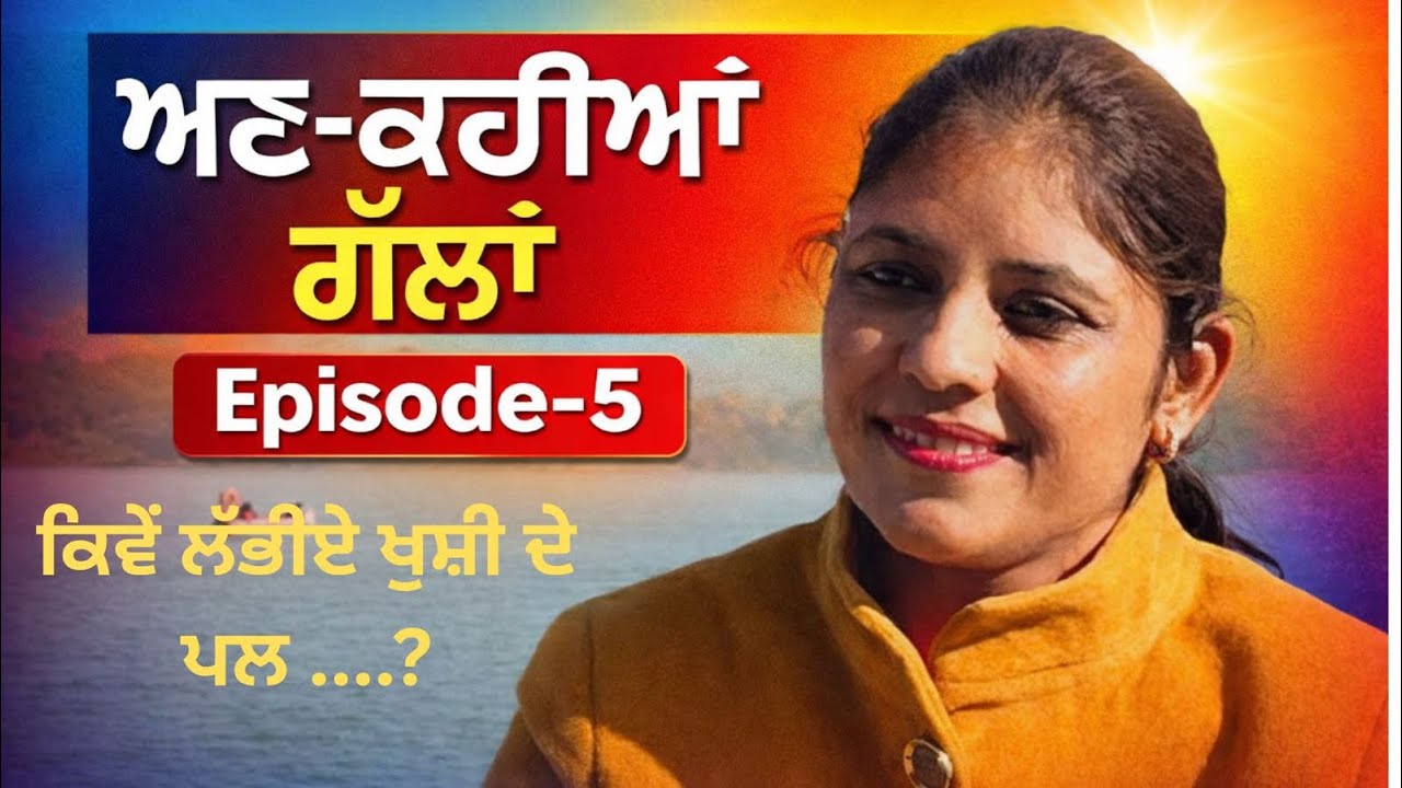 ਅਣ-ਕਹੀਆਂ ਗੱਲਾਂ Episode-5 ਕਿਵੇਂ ਲੱਭੀਏ ਖੁਸ਼ੀ ਦੇ ਪਲ…….