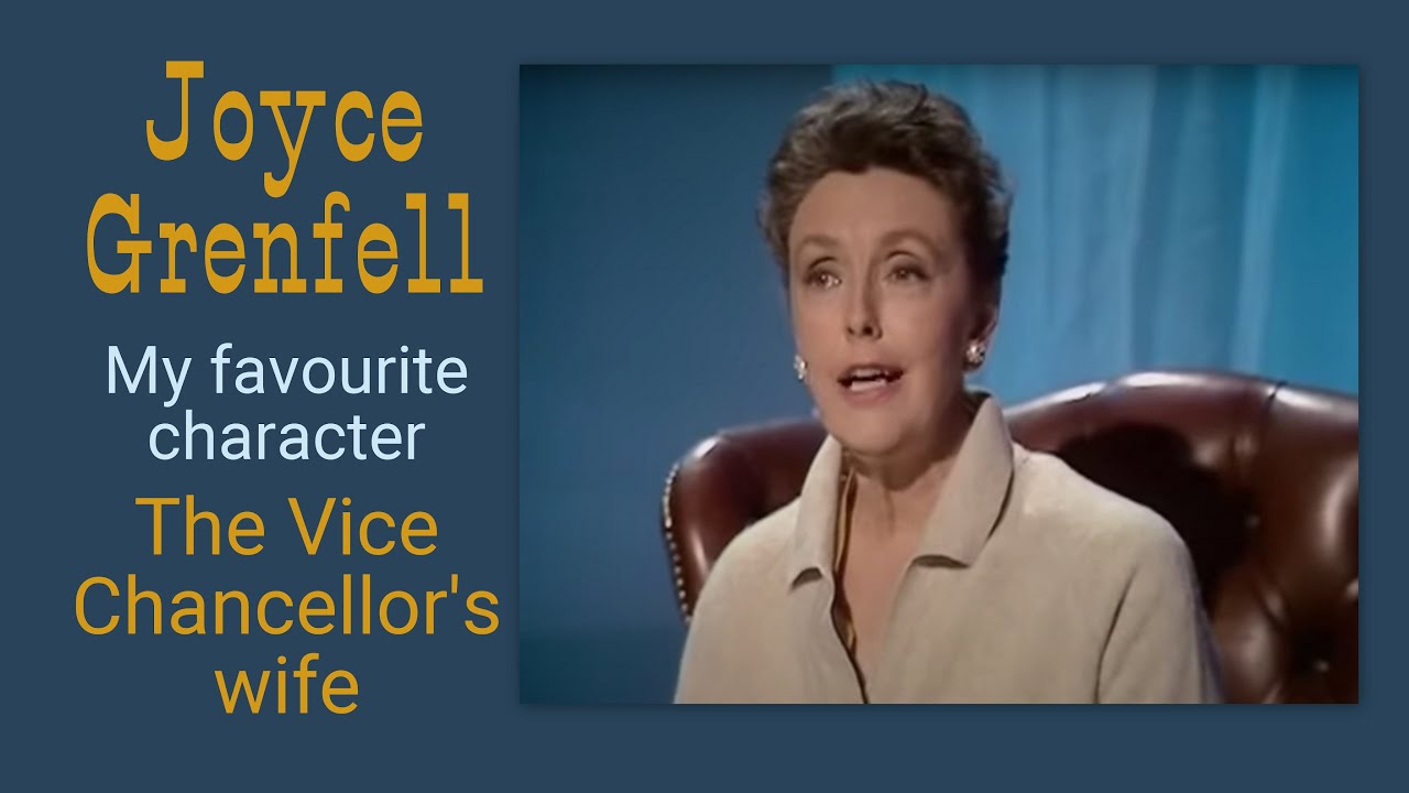 Joyce Grenfell  - My favourite character, the Vice Chancellor's wife