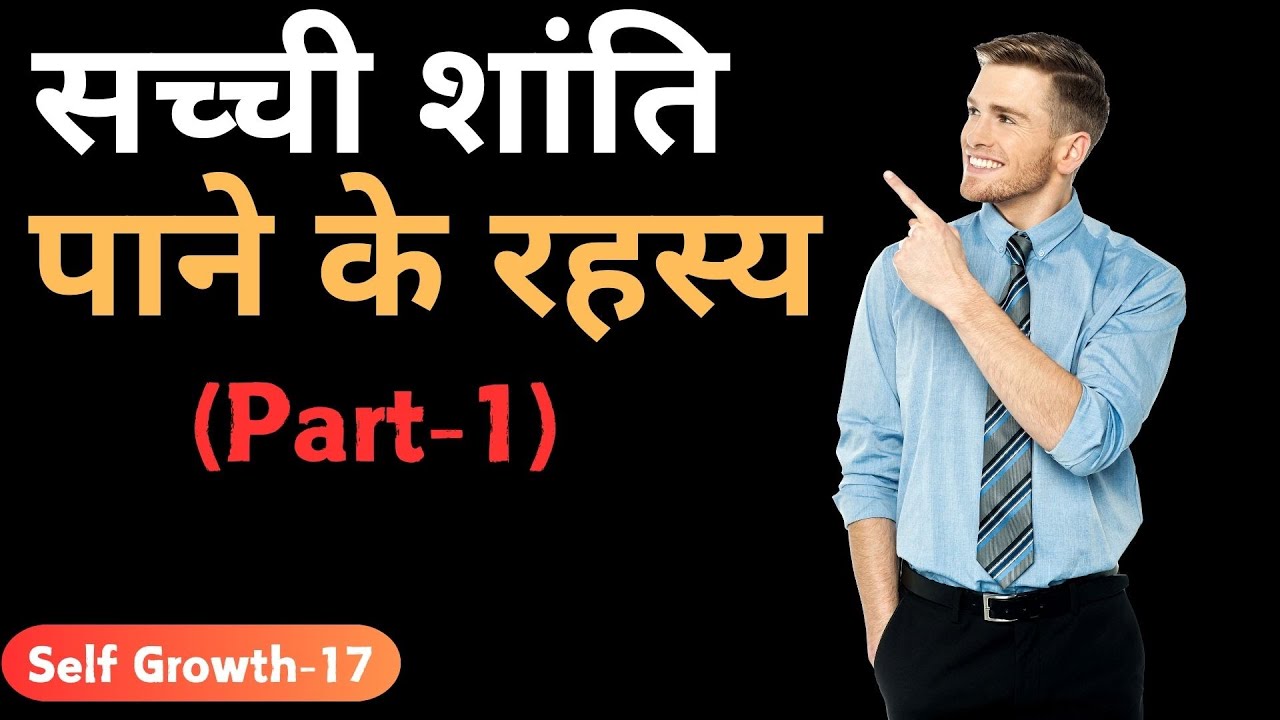 सच्ची शांति पाने के रहस्य– Self Growth-17 (Part-1)