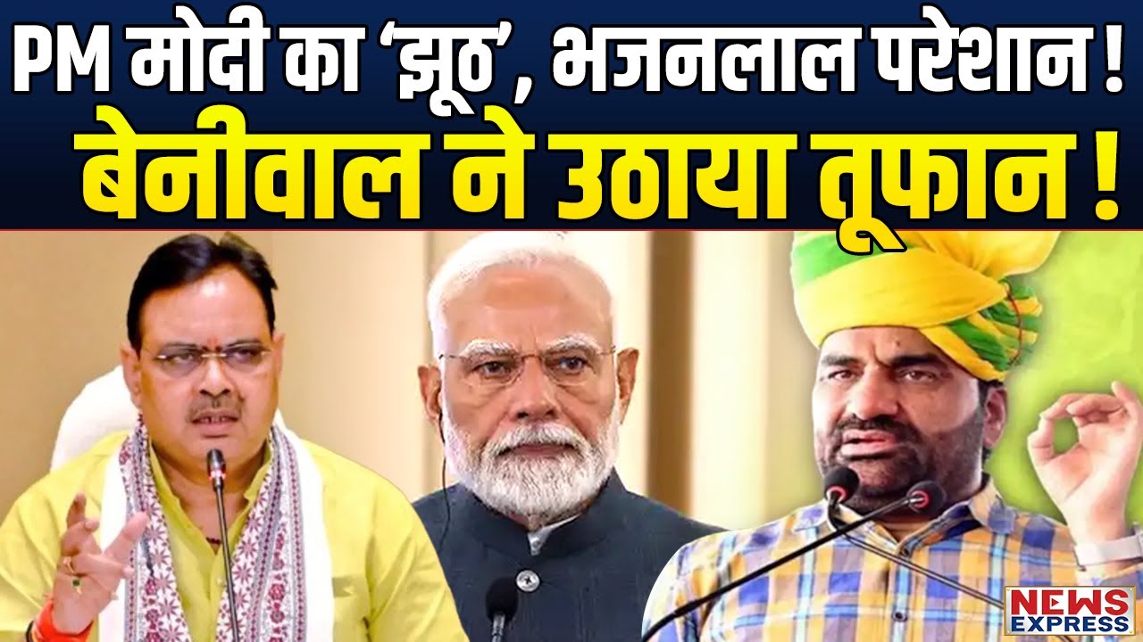 PM मोदी के झूठ ने Bhajan Lal को फंसाया, Beniwal ने लगा दी पूरी ताकत!