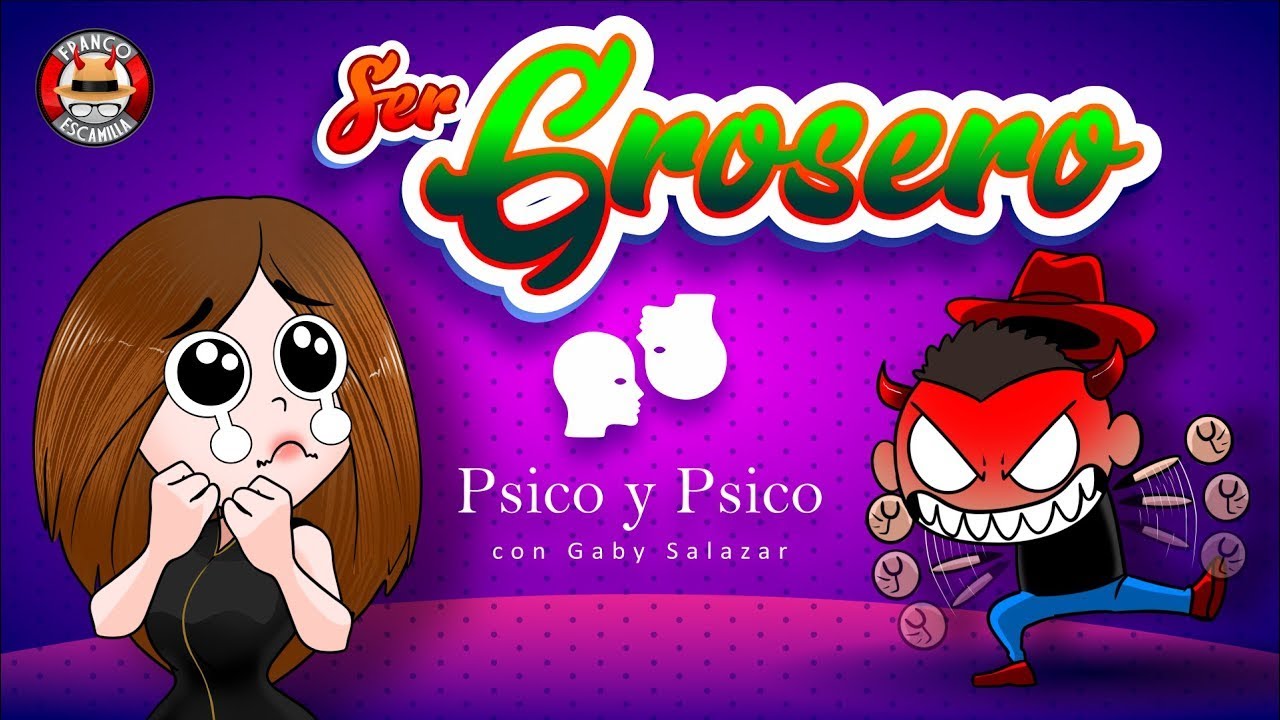 Psico y Psico     Ser Grosero