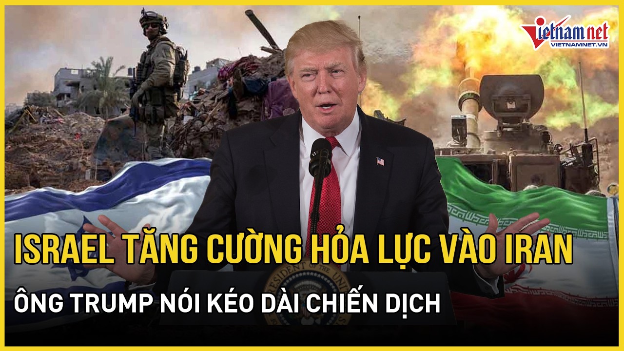 Không có dấu hiệu ngừng: Israel tuyên bố tăng cường hỏa lực vào Iran,TT Trump nói kéo dài chiến dịch