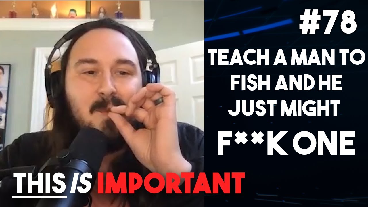 Ep 78: Teach A Man To Fish And He Might Just Fuck One | This is Important Podcast