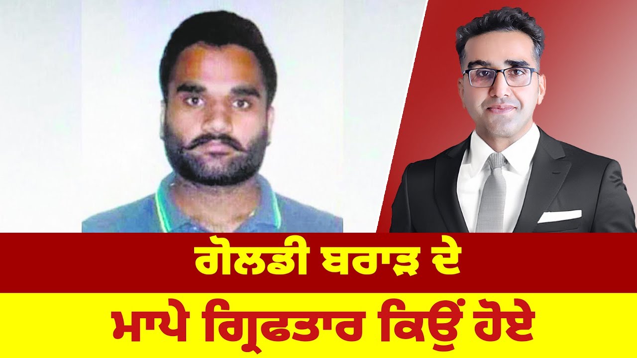 ਗੋਲਡੀ ਬਰਾੜ ਦੇ ਮਾਪੇ ਗ੍ਰਿਫਤਾਰ ਕਿਉਂ ਹੋਏ ?