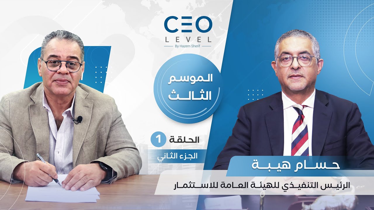 CEO level | حوار مع حسام هيبة الرئيس التنفيذي للهيئة العامة للاستثمار والمناطق الحرة (الجزء الثاني)