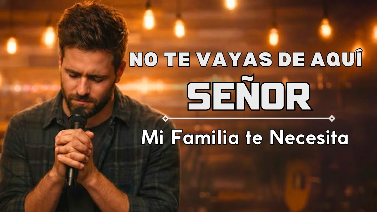 No Te Vayas de Aquí, Señor - Música Cristiana | Canción que Suplica Tu Permanencia en mi Casa