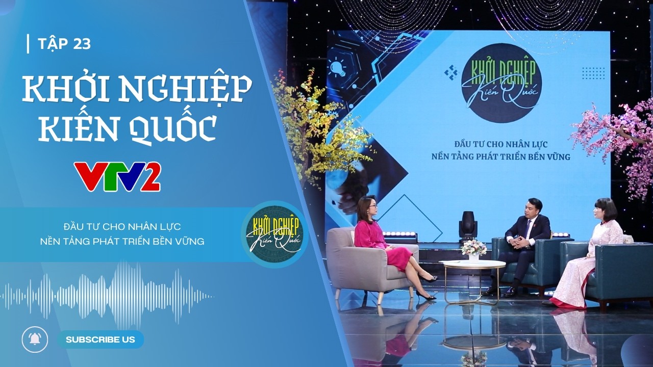 KHỞI NGHIỆP KIẾN QUỐC - Tập 23| ĐẦU TƯ CHO NHÂN LỰC – NỀN TẢNG PHÁT TRIỂN BỀN VỮNG
