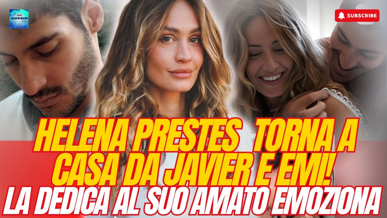 🟥HELENA PRESTES  TORNA A CASA DA JAVIER E EMI!⭕LA DEDICA AL SUO AMATO EMOZIONA🟥