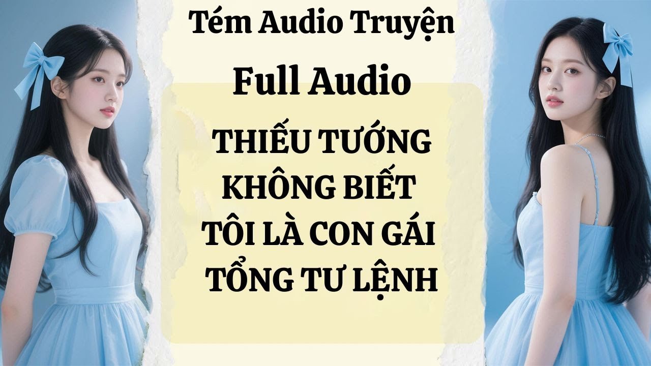 Full audio | THIẾU TƯỚNG KHÔNG BIẾT TÔI LÀ CON GÁI TỔNG TƯ LỆNH || Tém Audio Truyện #audiotruyen