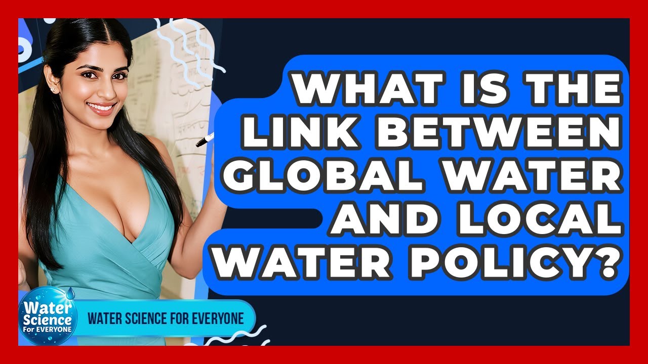 What Is The Link Between Global Water And Local Water Policy? - Water Science For Everyone
