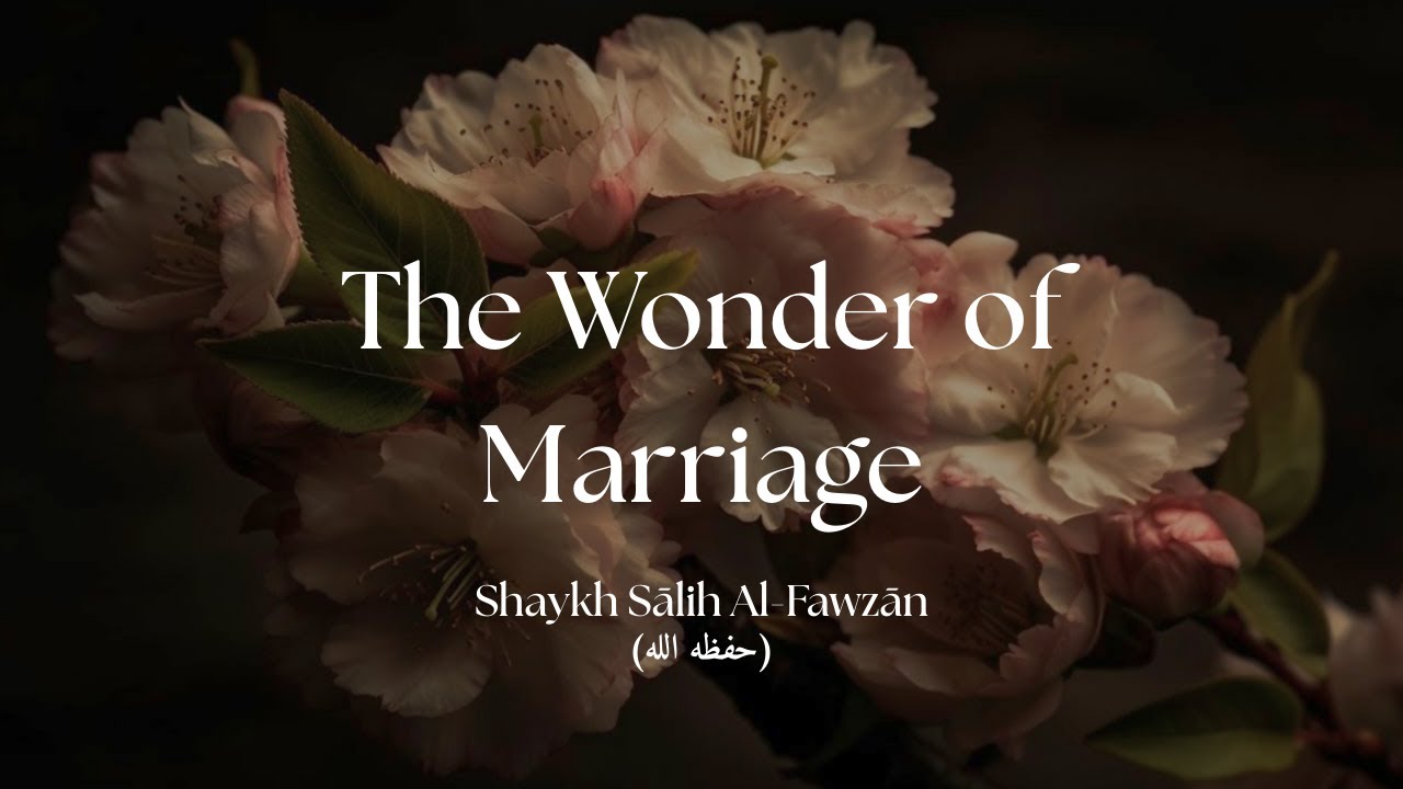 The Wonder of Marriage - Shaykh Sālih Al-Fawzān (حفظه الله)