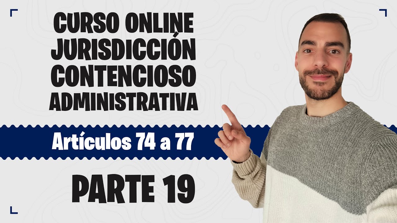 Parte 19 📚 LEY DE JURISDICCIÓN CONTENCIOSO-ADMINISTRATIVA 📚 CURSO GRATUITO - Artículos 74 a 77