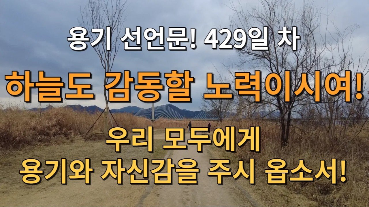 D+429일! 용기를 선언 합니다! 하늘도 감동할 노력이시여! 우리 모두에게 용기와 자신감을 주시 옵소서! 그렇지! 기분 좋다!