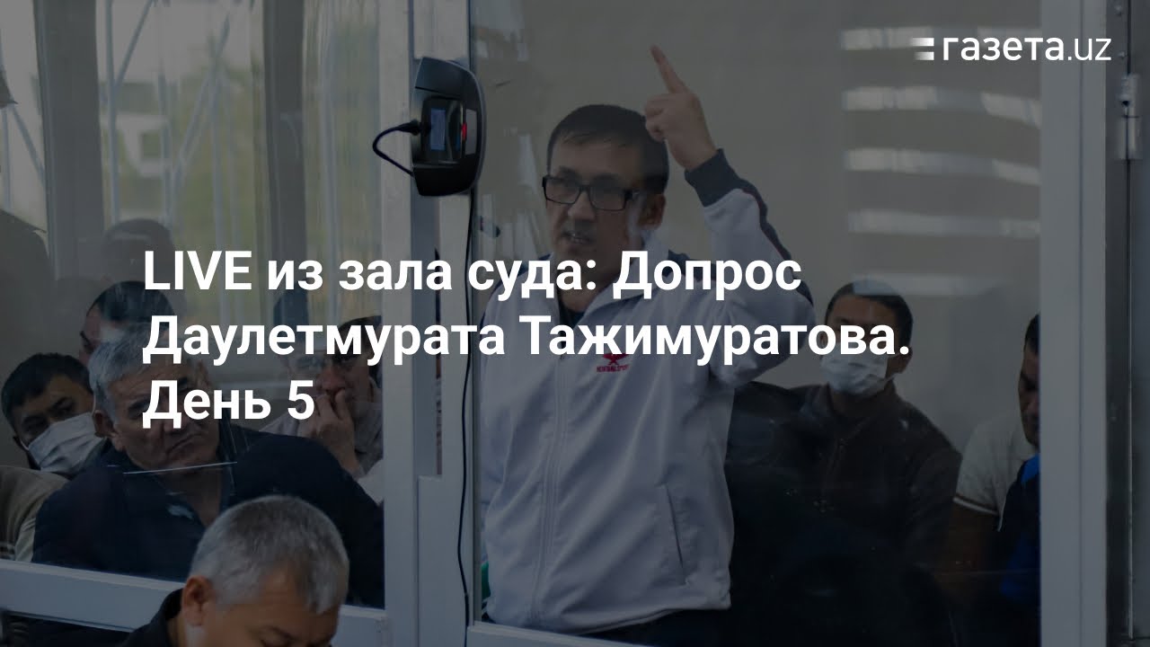 LIVE: Dauletmurat Tajimuratov sudda so'roq qilinmoqda / Опрос Даулетмурата Тажимурарова в суде