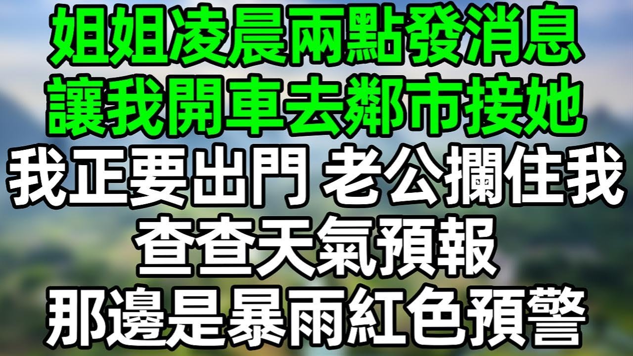 姐姐凌晨兩點給我發消息 讓我開車去2千公里外的鄰市接她 我正要出門 老公攔住我：查查天氣預報 那邊是暴雨紅色預警#夜讀人生 #情感故事  #大橘讲故事 #講故事  #幸福生活 #深夜淺讀 #深夜故事