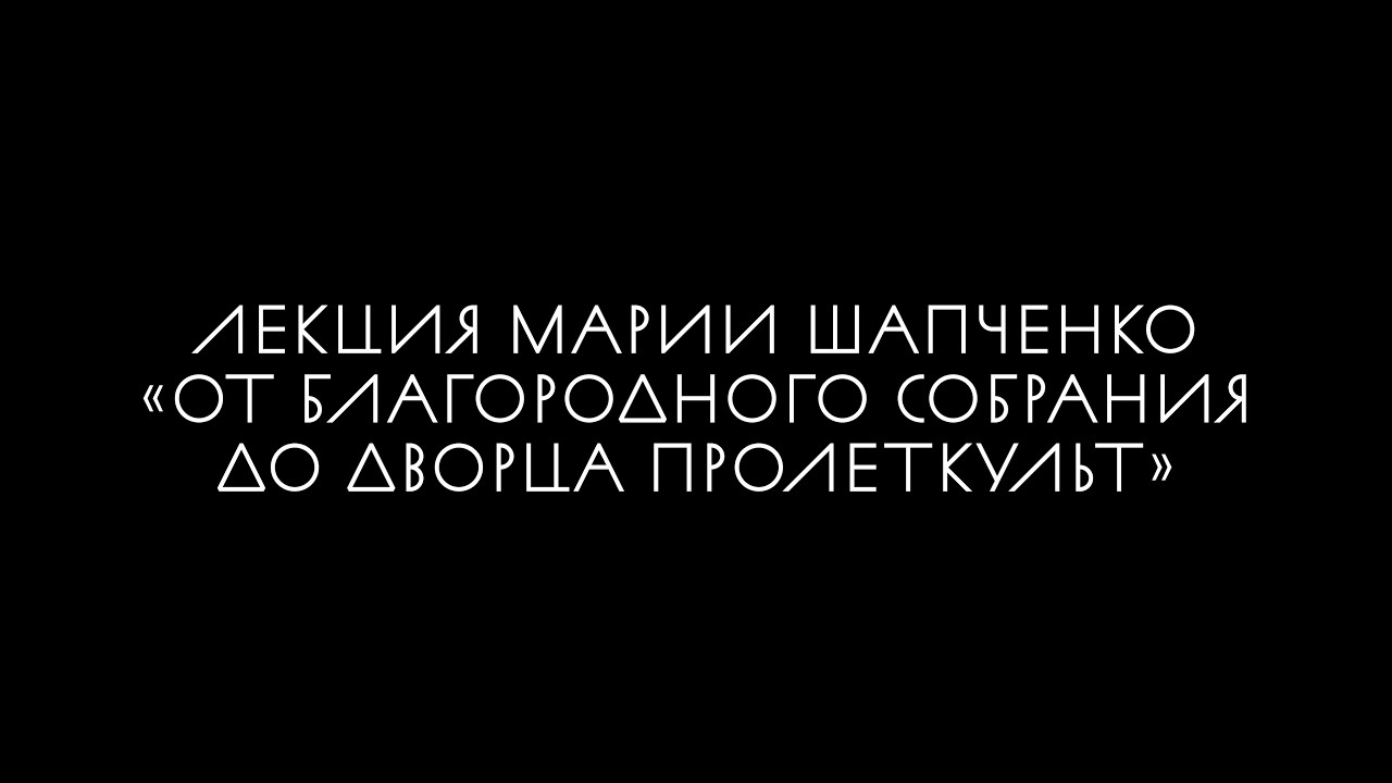 Лекция Марии Шапченко «От Благородного собрания до Дворца Пролеткульт»