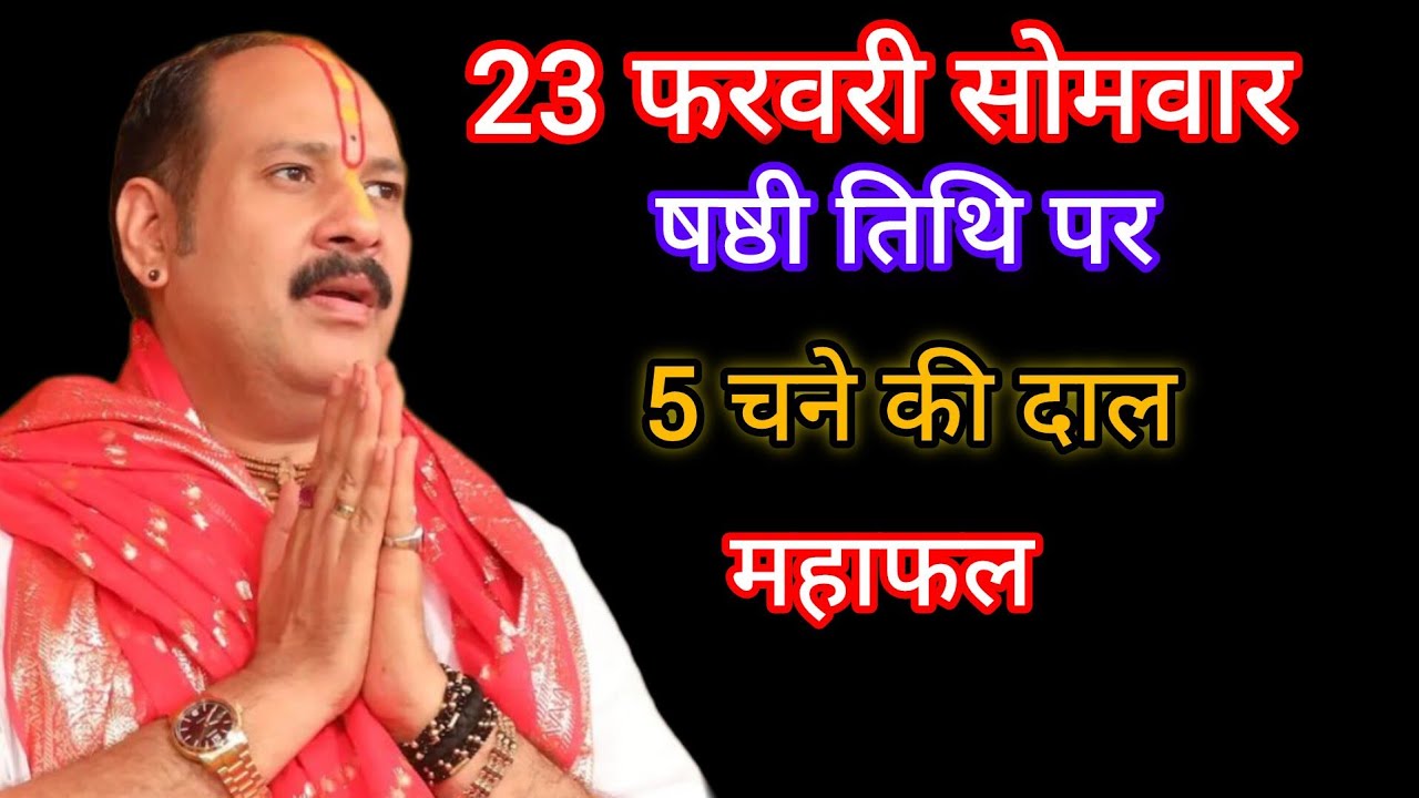 23 फरवरी सोमवार षष्ठीतिथि पर 5 चने की दाल का उपाय इतना धन आएगा संभाल नहीं पायेगी प्रदीप मिश्रा उपाय 