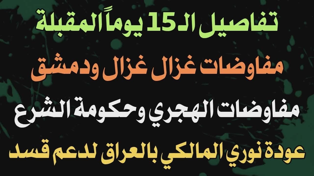 تفاصيل ١٥ يوم المقبلة مفاوضات غزال غزال والهجري مع حكومة الشرع.. عودة نوري المالكي بالعراق لدعم قسد